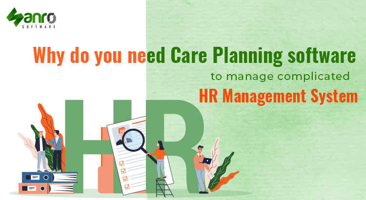 Why do you need Care Planning software to manage complicated HR Management System?